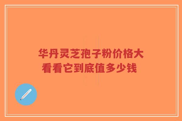 华丹灵芝孢子粉价格大 看看它到底值多少钱-第1张图片-超越 华丹灵芝孢子粉价格大 看看它到底值多少钱-第1张图片-超越
