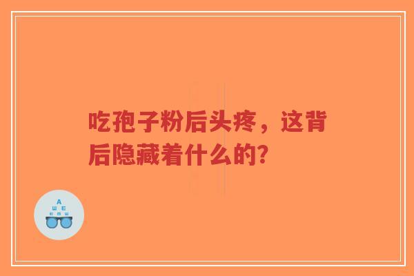 吃孢子粉后头疼,这背后隐藏着什么的?-第1张图片-超越 吃孢子粉后头疼,这背后隐藏着什么的?-第1张图片-超越