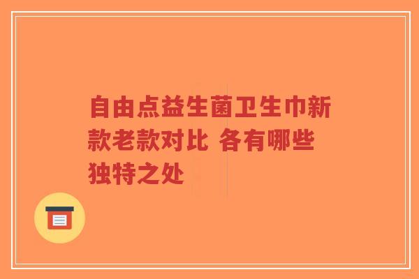 自由点益生菌卫生巾新款老款对比 各有哪些独特之处-第1张图片-超越 自由点益生菌卫生巾新款老款对比 各有哪些独特之处-第1张图片-超越