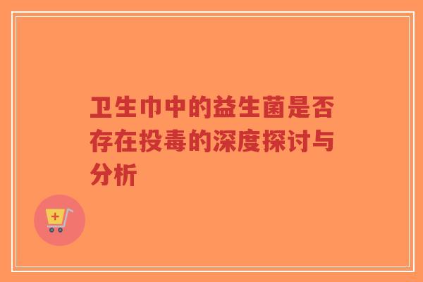 卫生巾中的益生菌是否存在投毒的深度探讨与分析-第1张图片-超越 卫生巾中的益生菌是否存在投毒的深度探讨与分析-第1张图片-超越
