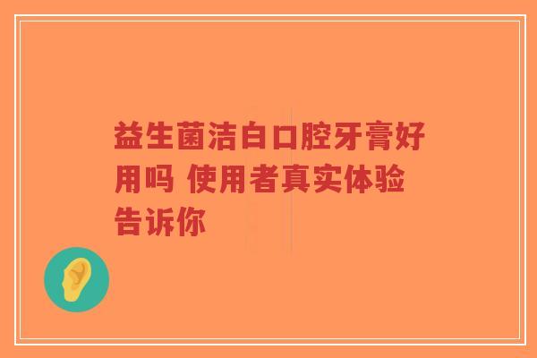 益生菌洁白口腔牙膏好用吗 使用者真实体验告诉你-第1张图片-超越 益生菌洁白口腔牙膏好用吗 使用者真实体验告诉你-第1张图片-超越
