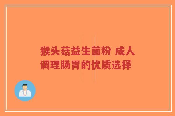 猴头菇益生菌粉 成人调理肠胃的优质选择-第1张图片-超越 猴头菇益生菌粉 成人调理肠胃的优质选择-第1张图片-超越