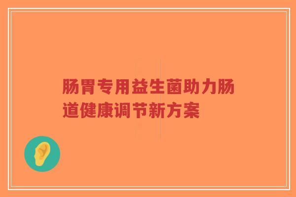 肠胃专用益生菌助力肠道健康调节新方案-第1张图片-超越 肠胃专用益生菌助力肠道健康调节新方案-第1张图片-超越
