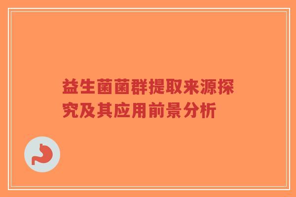 益生菌菌群提取来源探究及其应用前景分析-第1张图片-超越 益生菌菌群提取来源探究及其应用前景分析-第1张图片-超越