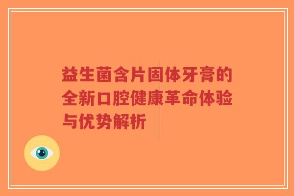 益生菌含片固体牙膏的全新口腔健康革命体验与优势解析-第1张图片-超越 益生菌含片固体牙膏的全新口腔健康革命体验与优势解析-第1张图片-超越