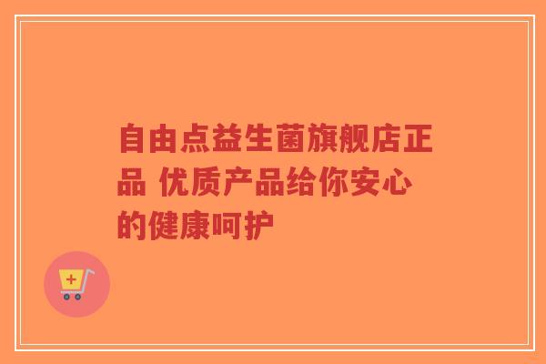 自由点益生菌旗舰店正品 优质产品给你安心的健康呵护-第1张图片-超越 自由点益生菌旗舰店正品 优质产品给你安心的健康呵护-第1张图片-超越