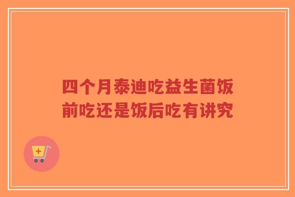 四个月泰迪吃益生菌饭前吃还是饭后吃有讲究-第1张图片-超越