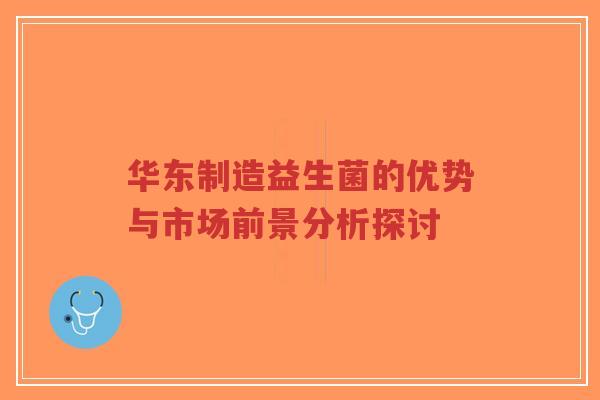 华东制造益生菌的优势与市场前景分析探讨-第1张图片-超越