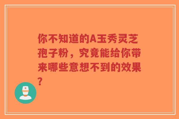 你不知道的A玉秀灵芝孢子粉,究竟能给你带来哪些意想不到的效果?-第1张图片-超越 你不知道的A玉秀灵芝孢子粉,究竟能给你带来哪些意想不到的效果?-第1张图片-超越
