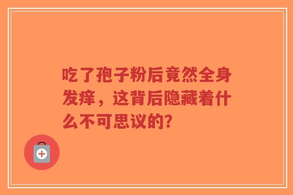 吃了孢子粉后竟然全身发痒,这背后隐藏着什么不可思议的?-第1张图片-超越 吃了孢子粉后竟然全身发痒,这背后隐藏着什么不可思议的?-第1张图片-超越