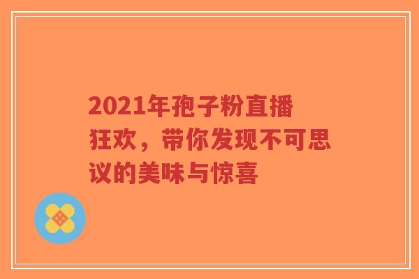 2021年孢子粉直播狂欢,带你发现不可思议的美味与惊喜-第1张图片-超越 2021年孢子粉直播狂欢,带你发现不可思议的美味与惊喜-第1张图片-超越