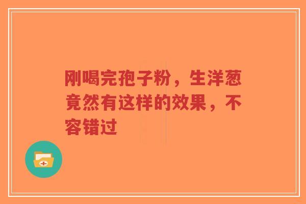 刚喝完孢子粉,生洋葱竟然有这样的效果,不容错过-第1张图片-超越 刚喝完孢子粉,生洋葱竟然有这样的效果,不容错过-第1张图片-超越