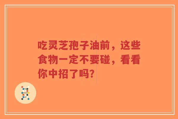 吃灵芝孢子油前,这些食物一定不要碰,看看你中招了吗?-第1张图片-超越 吃灵芝孢子油前,这些食物一定不要碰,看看你中招了吗?-第1张图片-超越