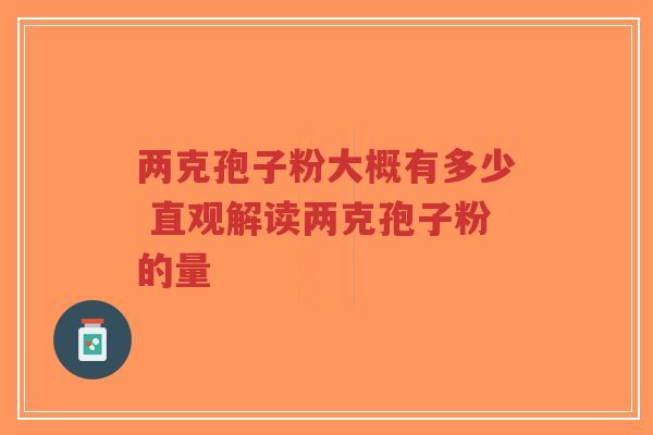 两克孢子粉大概有多少 直观解读两克孢子粉的量-第1张图片-超越 两克孢子粉大概有多少 直观解读两克孢子粉的量-第1张图片-超越