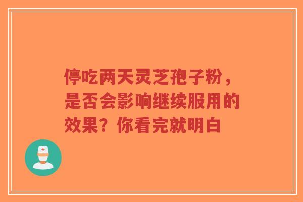 停吃两天灵芝孢子粉,是否会影响继续服用的效果?你看完就明白-第1张图片-超越 停吃两天灵芝孢子粉,是否会影响继续服用的效果?你看完就明白-第1张图片-超越