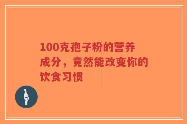 100克孢子粉的营养成分,竟然能改变你的饮食习惯-第1张图片-超越 100克孢子粉的营养成分,竟然能改变你的饮食习惯-第1张图片-超越