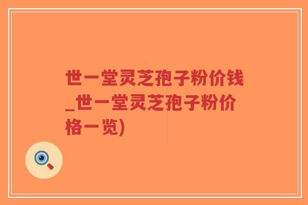 世一堂灵芝孢子粉价钱_世一堂灵芝孢子粉价格一览)-第1张图片-超越 世一堂灵芝孢子粉价钱_世一堂灵芝孢子粉价格一览)-第1张图片-超越