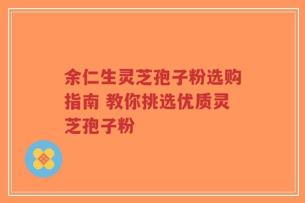 余仁生灵芝孢子粉选购指南 教你挑选优质灵芝孢子粉-第1张图片-超越 余仁生灵芝孢子粉选购指南 教你挑选优质灵芝孢子粉-第1张图片-超越