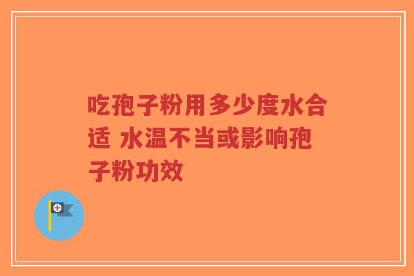吃孢子粉用多少度水合适 水温不当或影响孢子粉功效-第1张图片-超越