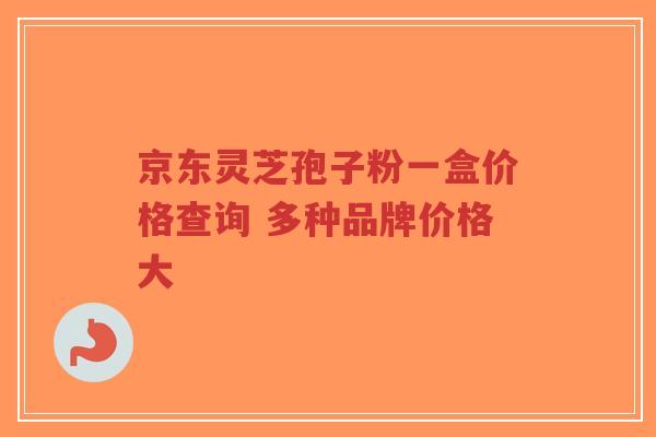 京东灵芝孢子粉一盒价格查询 多种品牌价格大-第1张图片-超越 京东灵芝孢子粉一盒价格查询 多种品牌价格大-第1张图片-超越