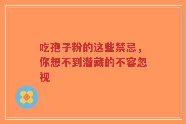 吃孢子粉的这些禁忌，你想不到潜藏的不容忽视-第1张图片-超越