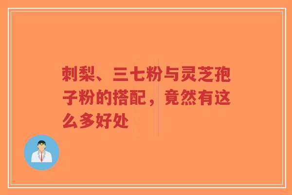 刺梨、三七粉与灵芝孢子粉的搭配,竟然有这么多好处-第1张图片-超越 刺梨、三七粉与灵芝孢子粉的搭配,竟然有这么多好处-第1张图片-超越