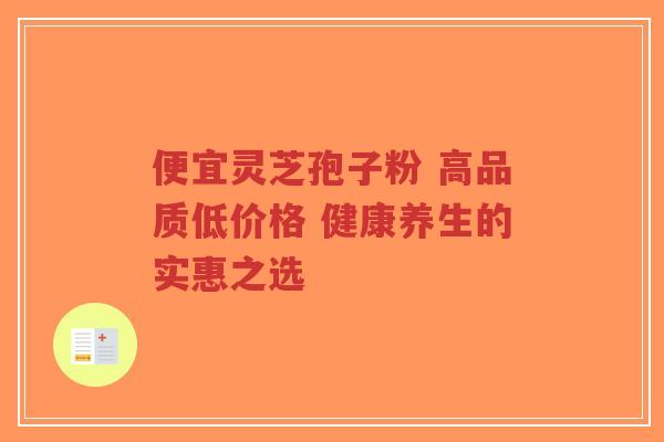 便宜灵芝孢子粉 高品质低价格 健康养生的实惠之选-第1张图片-超越 便宜灵芝孢子粉 高品质低价格 健康养生的实惠之选-第1张图片-超越