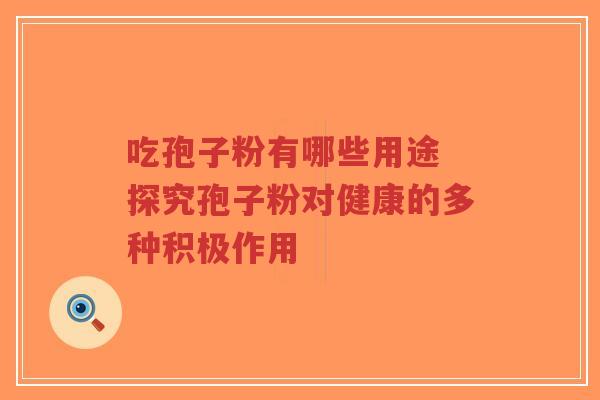 吃孢子粉有哪些用途 探究孢子粉对健康的多种积极作用-第1张图片-超越 吃孢子粉有哪些用途 探究孢子粉对健康的多种积极作用-第1张图片-超越
