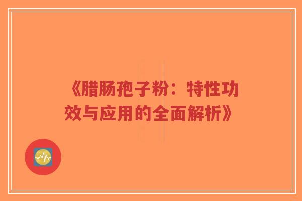 《腊肠孢子粉:特性功效与应用的全面解析》-第1张图片-超越 《腊肠孢子粉:特性功效与应用的全面解析》-第1张图片-超越