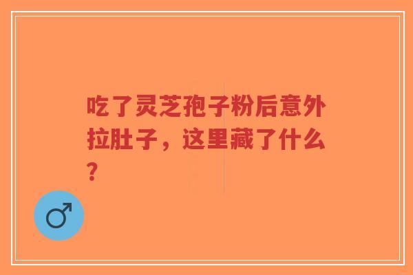 吃了灵芝孢子粉后意外拉肚子,这里藏了什么?-第1张图片-超越 吃了灵芝孢子粉后意外拉肚子,这里藏了什么?-第1张图片-超越