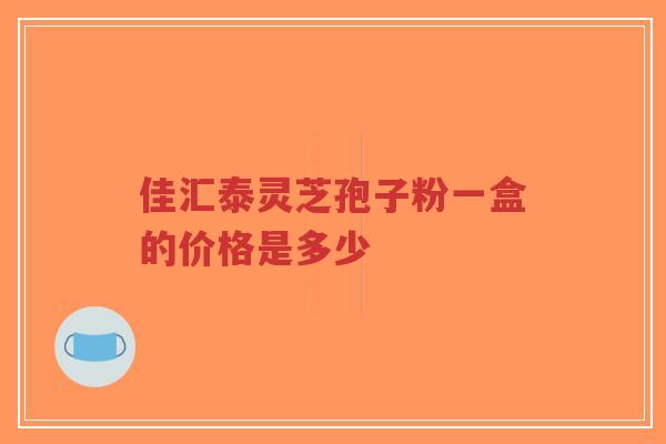 佳汇泰灵芝孢子粉一盒的价格是多少-第1张图片-超越 佳汇泰灵芝孢子粉一盒的价格是多少-第1张图片-超越