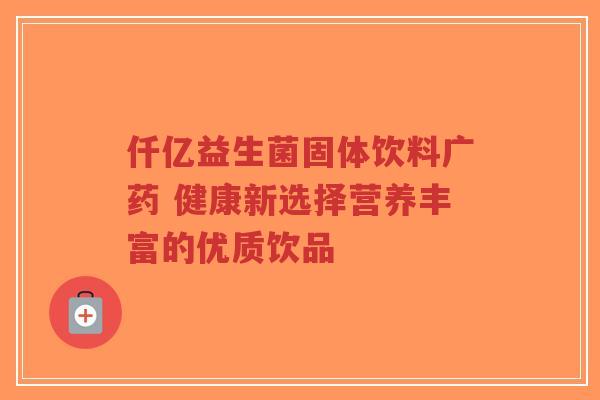 仟亿益生菌固体饮料广药 健康新选择营养丰富的优质饮品-第1张图片-超越