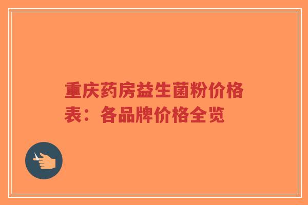 重庆药房益生菌粉价格表:各品牌价格全览-第1张图片-超越 重庆药房益生菌粉价格表:各品牌价格全览-第1张图片-超越
