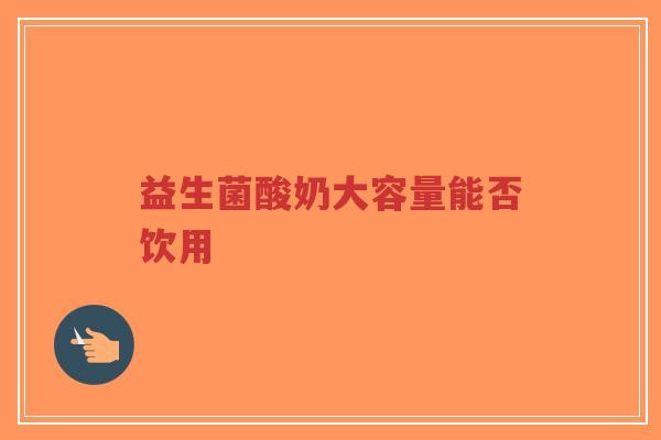 益生菌酸奶大容量能否饮用-第1张图片-超越 益生菌酸奶大容量能否饮用-第1张图片-超越