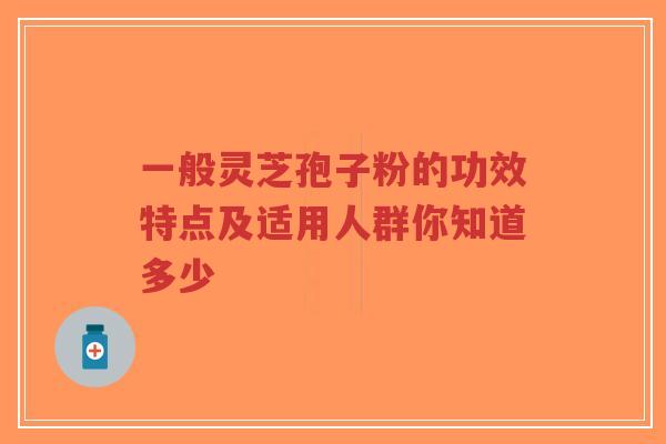 一般灵芝孢子粉的功效特点及适用人群你知道多少-第1张图片-超越 一般灵芝孢子粉的功效特点及适用人群你知道多少-第1张图片-超越