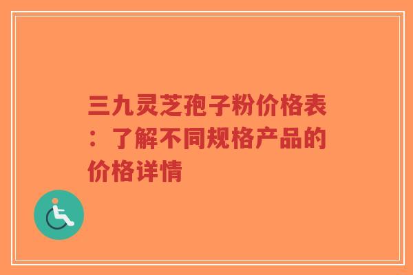 三九灵芝孢子粉价格表:了解不同规格产品的价格详情-第1张图片-超越 三九灵芝孢子粉价格表:了解不同规格产品的价格详情-第1张图片-超越
