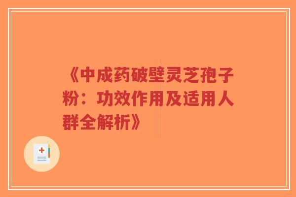 《中成药破壁灵芝孢子粉:功效作用及适用人群全解析》-第1张图片-超越 《中成药破壁灵芝孢子粉:功效作用及适用人群全解析》-第1张图片-超越
