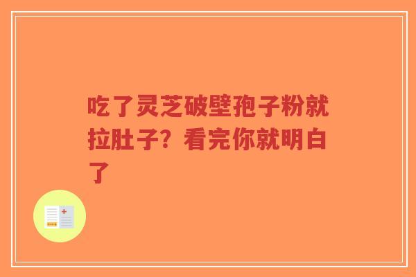 吃了灵芝破壁孢子粉就拉肚子?看完你就明白了-第1张图片-超越 吃了灵芝破壁孢子粉就拉肚子?看完你就明白了-第1张图片-超越