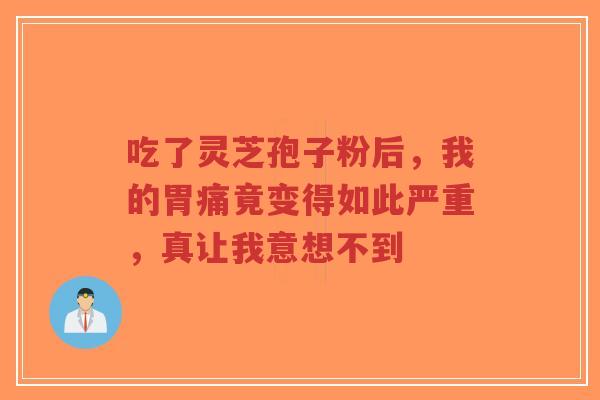 吃了灵芝孢子粉后,我的胃痛竟变得如此严重,真让我意想不到-第1张图片-超越 吃了灵芝孢子粉后,我的胃痛竟变得如此严重,真让我意想不到-第1张图片-超越