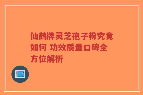 仙鹤牌灵芝孢子粉究竟如何 功效质量口碑全方位解析-第1张图片-超越 仙鹤牌灵芝孢子粉究竟如何 功效质量口碑全方位解析-第1张图片-超越