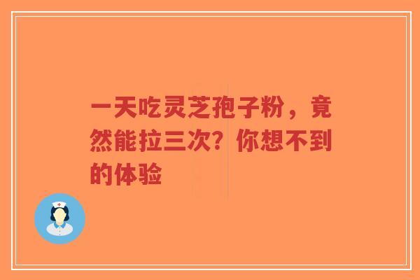 一天吃灵芝孢子粉,竟然能拉三次?你想不到的体验-第1张图片-超越 一天吃灵芝孢子粉,竟然能拉三次?你想不到的体验-第1张图片-超越