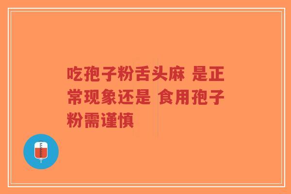 吃孢子粉舌头麻 是正常现象还是 食用孢子粉需谨慎-第1张图片-超越 吃孢子粉舌头麻 是正常现象还是 食用孢子粉需谨慎-第1张图片-超越