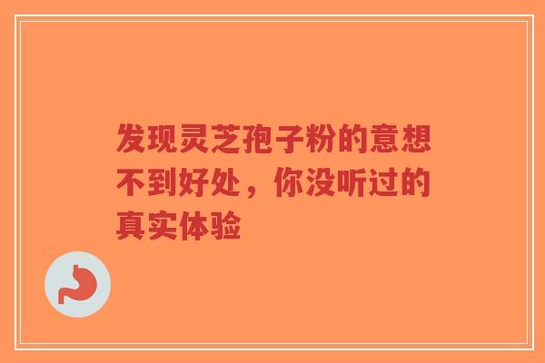 发现灵芝孢子粉的意想不到好处,你没听过的真实体验-第1张图片-超越 发现灵芝孢子粉的意想不到好处,你没听过的真实体验-第1张图片-超越