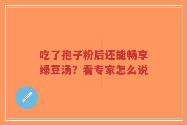 吃了孢子粉后还能畅享绿豆汤?看专家怎么说-第1张图片-超越 吃了孢子粉后还能畅享绿豆汤?看专家怎么说-第1张图片-超越