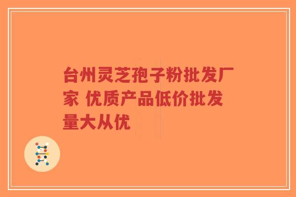 台州灵芝孢子粉批发厂家 优质产品低价批发量大从优-第1张图片-超越 台州灵芝孢子粉批发厂家 优质产品低价批发量大从优-第1张图片-超越