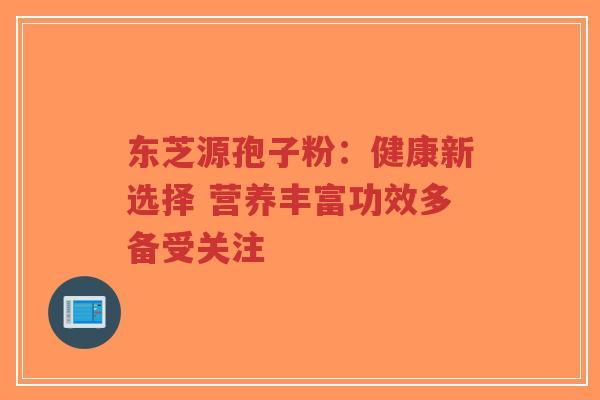 东芝源孢子粉:健康新选择 营养丰富功效多备受关注-第1张图片-超越 东芝源孢子粉:健康新选择 营养丰富功效多备受关注-第1张图片-超越