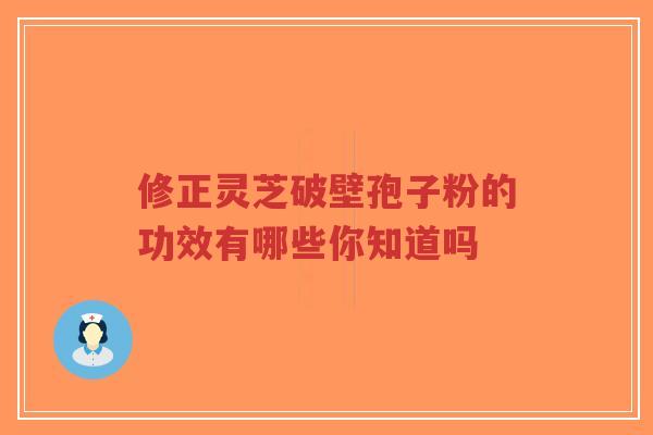 修正灵芝破壁孢子粉的功效有哪些你知道吗-第1张图片-超越 修正灵芝破壁孢子粉的功效有哪些你知道吗-第1张图片-超越