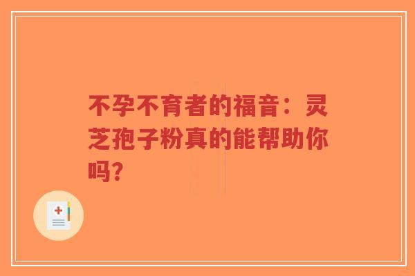 不孕不育者的福音:灵芝孢子粉真的能帮助你吗?-第1张图片-超越 不孕不育者的福音:灵芝孢子粉真的能帮助你吗?-第1张图片-超越
