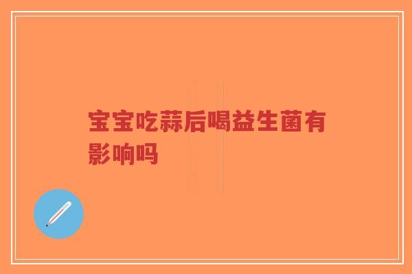 宝宝吃蒜后喝益生菌有影响吗-第1张图片-超越 宝宝吃蒜后喝益生菌有影响吗-第1张图片-超越