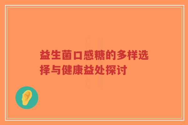 益生菌口感糖的多样选择与健康益处探讨-第1张图片-超越 益生菌口感糖的多样选择与健康益处探讨-第1张图片-超越